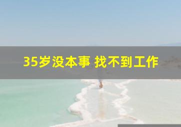 35岁没本事 找不到工作